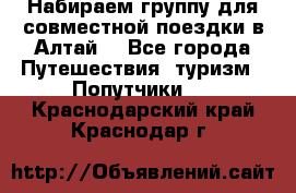 Набираем группу для совместной поездки в Алтай. - Все города Путешествия, туризм » Попутчики   . Краснодарский край,Краснодар г.